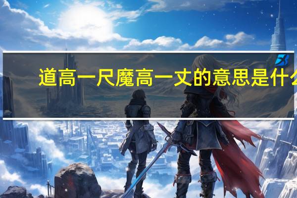 道高一尺魔高一丈的意思是什么（道高一尺魔高一丈的意思）