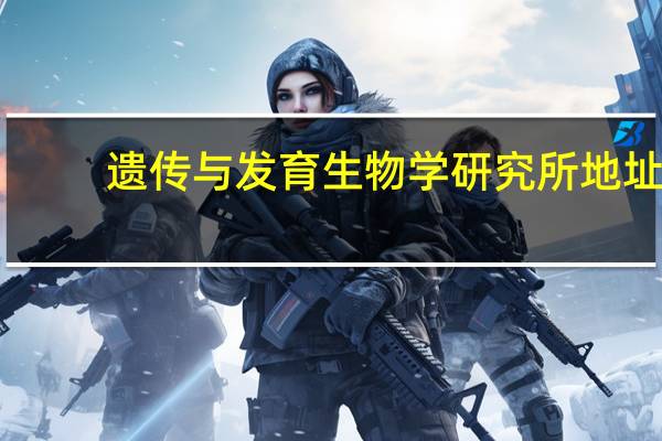 遗传与发育生物学研究所地址（遗传与发育生物学研究所）