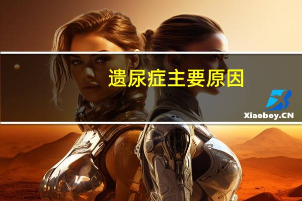 遗尿症主要原因(遗尿症的表现有哪些)