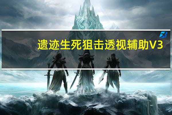 遗迹生死狙击透视辅助 V3.0 回归版（遗迹生死狙击透视辅助 V3.0 回归版功能简介）