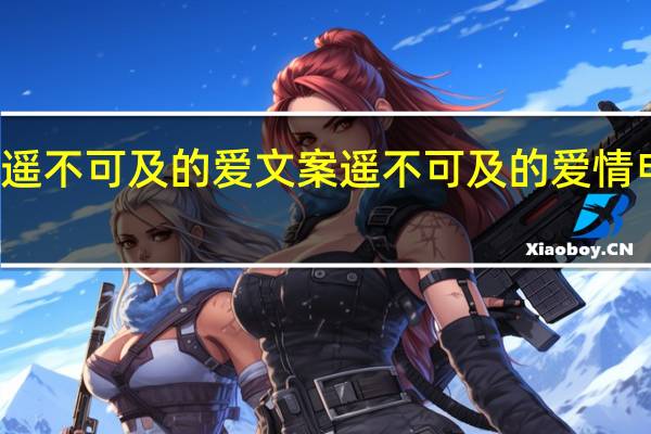 遥不可及的爱文案 遥不可及的爱情电视剧