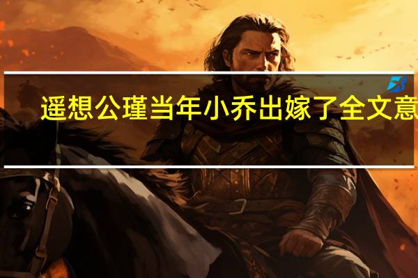 遥想公瑾当年小乔出嫁了全文意思