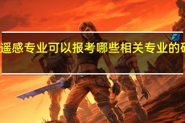 遥感专业可以报考哪些相关专业的研究生