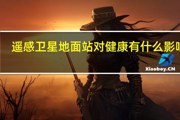 遥感卫星地面站对健康有什么影响吗
