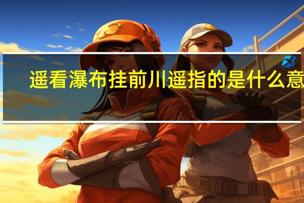 遥看瀑布挂前川遥指的是什么意思