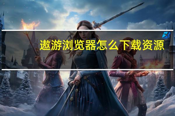 遨游浏览器怎么下载资源（遨游浏览器好用吗）