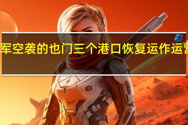 遭以军空袭的也门三个港口恢复运作 运营面临挑战