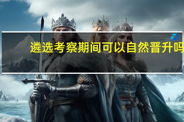 遴选考察期间可以自然晋升吗