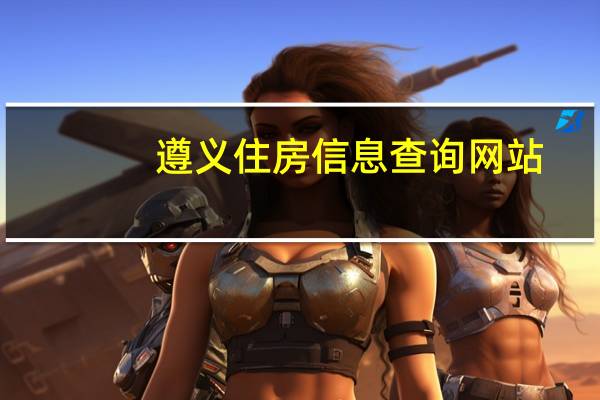 遵义住房信息查询网站（遵义市住建局房产证查询）