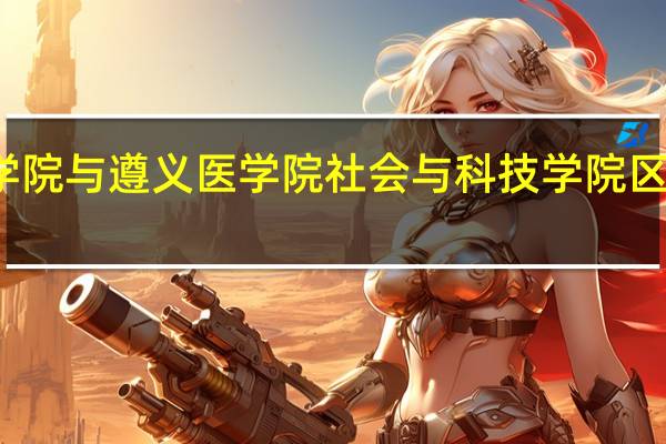 遵义医学院与遵义医学院社会与科技学院区别在什么地方