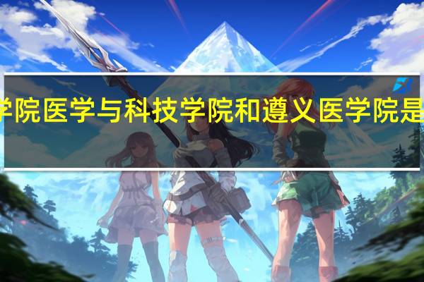 遵义医学院医学与科技学院和遵义医学院是同一个校区么