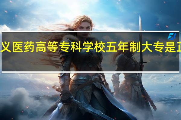 遵义医药高等专科学校五年制大专是正规的吗