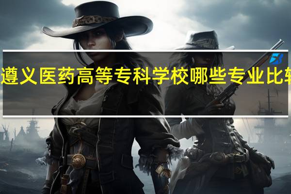 遵义医药高等专科学校哪些专业比较出名