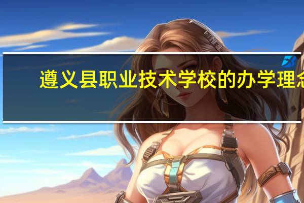 遵义县职业技术学校的办学理念
