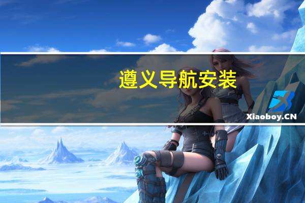 遵义导航安装(遵义导航)