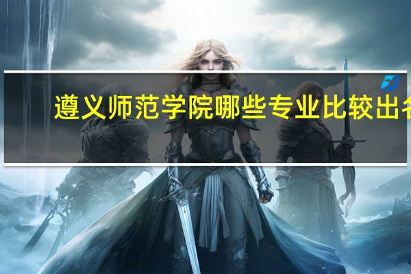 遵义师范学院哪些专业比较出名