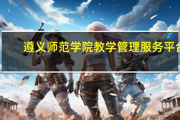 遵义师范学院教学管理服务平台（遵义师范学院教务处）