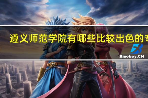 遵义师范学院有哪些比较出色的专业