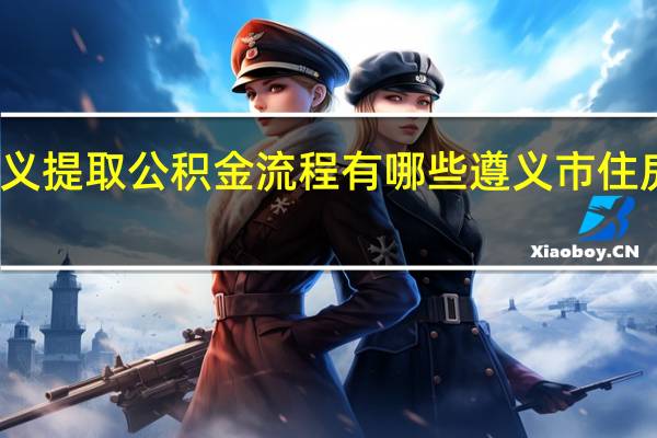 遵义提取公积金流程有哪些 遵义市住房公积金