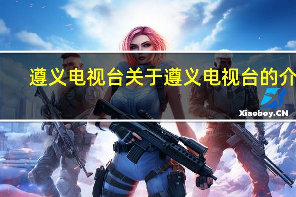 遵义电视台 关于遵义电视台的介绍