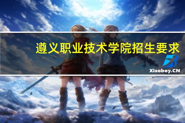 遵义职业技术学院招生要求