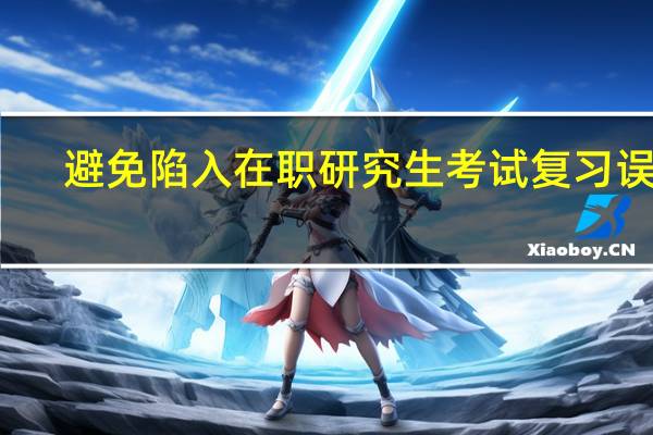 避免陷入在职研究生考试复习误区