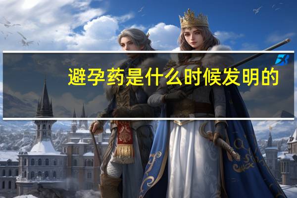 避孕药是什么时候发明的（避孕药是什么）