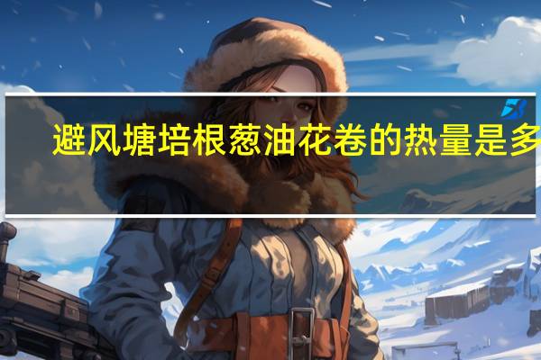 避风塘 培根葱油花卷的热量是多少