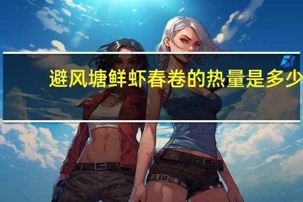 避风塘 鲜虾春卷的热量是多少