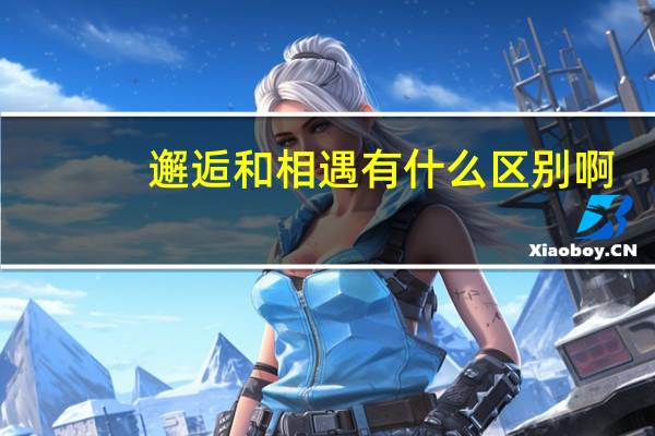 邂逅和相遇有什么区别啊