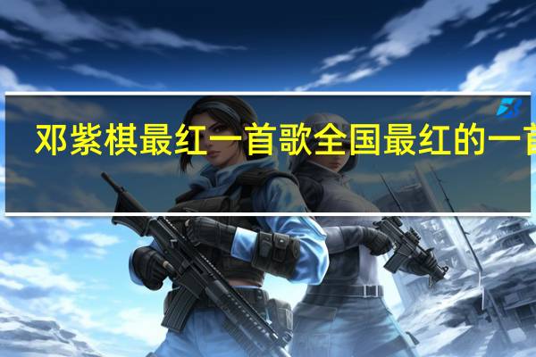 邓紫棋最红一首歌 全国最红的一首歌
