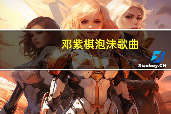 邓紫棋泡沫歌曲（泡沫歌曲邓紫棋）