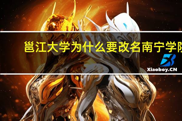邕江大学为什么要改名南宁学院