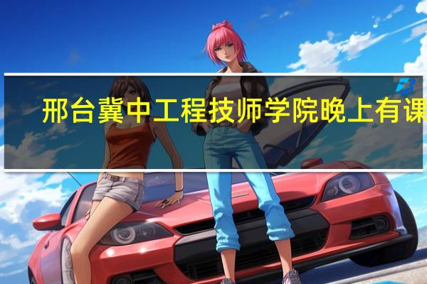 邢台冀中工程技师学院晚上有课吗