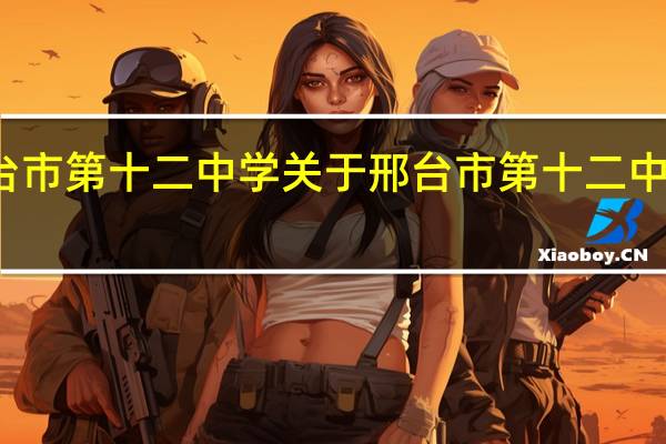 邢台市第十二中学 关于邢台市第十二中学的介绍