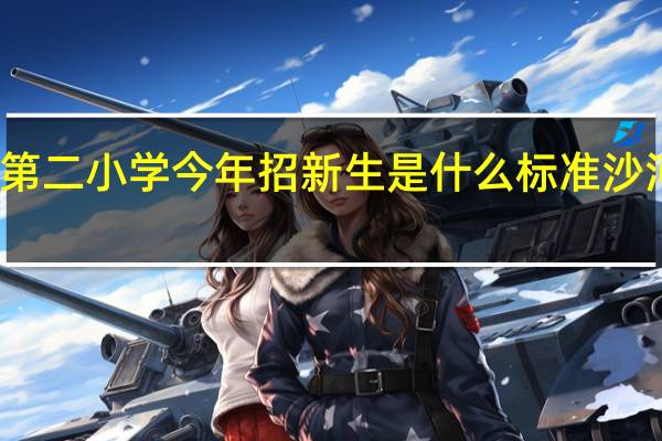 邢台沙河市第二小学今年招新生是什么标准 沙河市第二高级中学