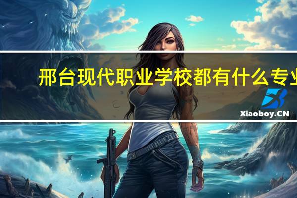 邢台现代职业学校都有什么专业