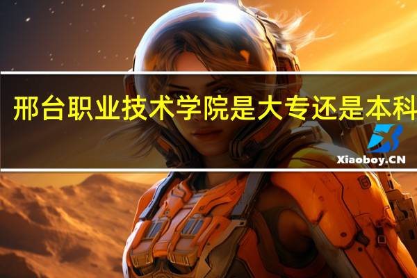 邢台职业技术学院是大专还是本科学校