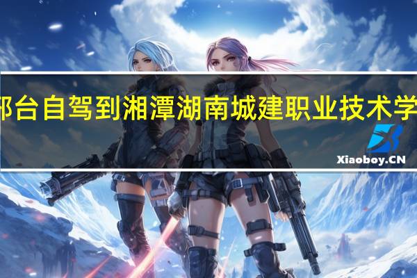 邢台自驾到湘潭湖南城建职业技术学院油费