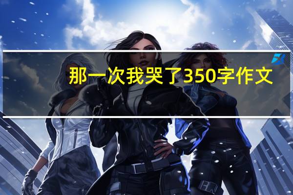 那一次我哭了350字作文（那一次我哭）
