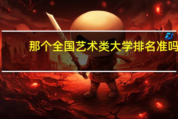 那个全国艺术类大学排名准吗