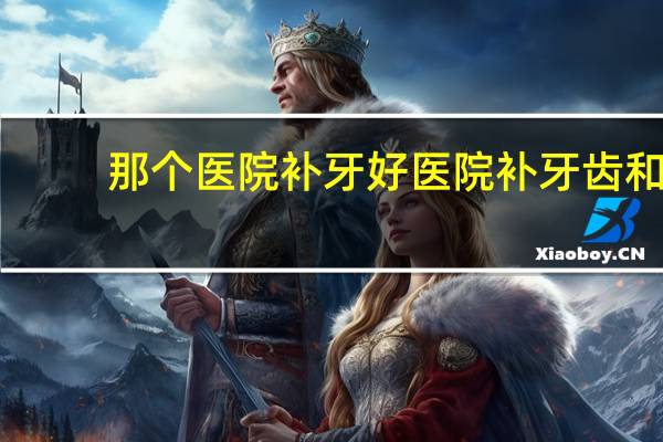 那个医院补牙好 医院补牙齿和诊所补牙区别