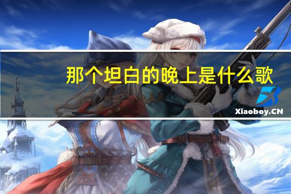 那个坦白的晚上是什么歌（那个坦白的晚上）