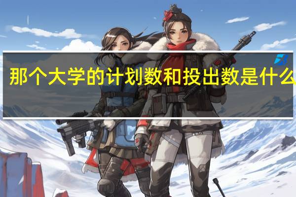 那个大学的计划数和投出数是什么意思