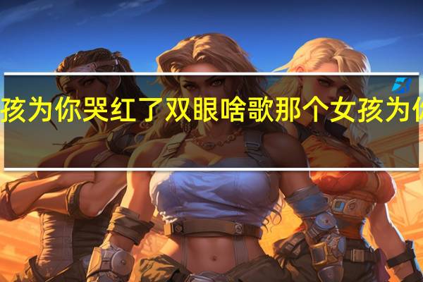 那个女孩为你哭红了双眼啥歌 那个女孩为你哭红了双眼