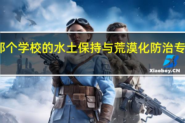 那个学校的水土保持与荒漠化防治专业最好