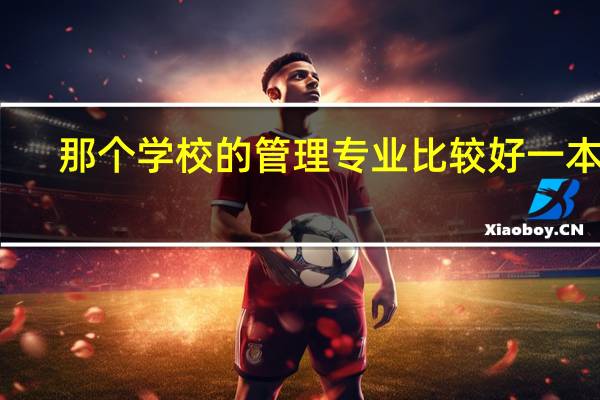 那个学校的管理专业比较好一本的