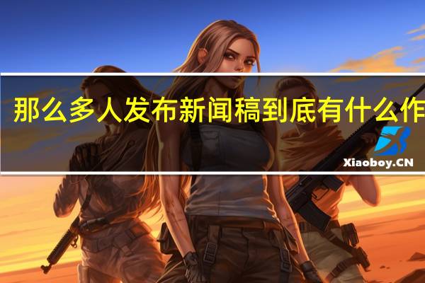 那么多人发布新闻稿到底有什么作用呢