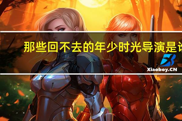 那些回不去的年少时光导演是谁