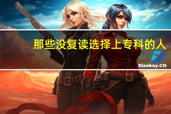 那些没复读选择上专科的人，后来怎么样了